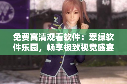 免费高清观看软件：翠绿软件乐园，畅享极致视觉盛宴