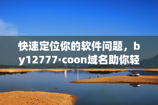 快速定位你的软件问题，by12777·coon域名助你轻松解决！