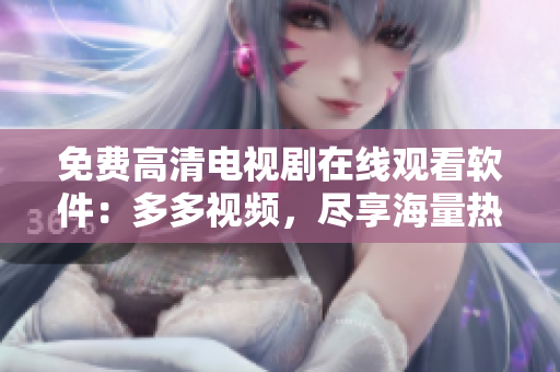 免费高清电视剧在线观看软件：多多视频，尽享海量热门影视资源