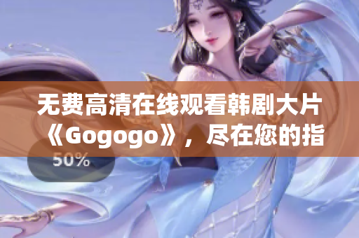 无费高清在线观看韩剧大片《Gogogo》，尽在您的指尖