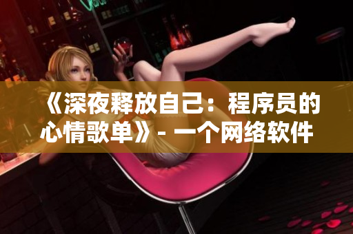 《深夜释放自己：程序员的心情歌单》- 一个网络软件编辑的歌曲推荐