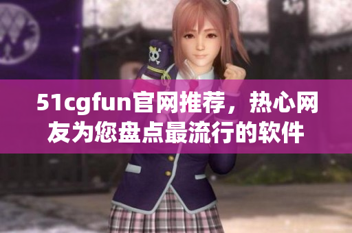 51cgfun官网推荐，热心网友为您盘点最流行的软件