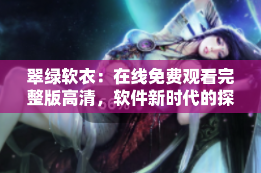 翠绿软衣：在线免费观看完整版高清，软件新时代的探索和体验