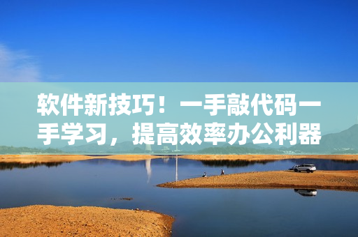 软件新技巧！一手敲代码一手学习，提高效率办公利器
