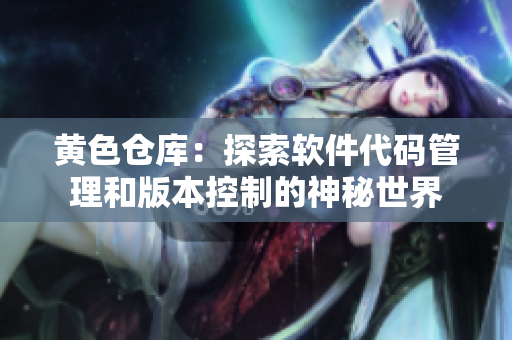 黄色仓库：探索软件代码管理和版本控制的神秘世界