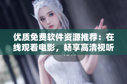 优质免费软件资源推荐：在线观看电影，畅享高清视听盛宴