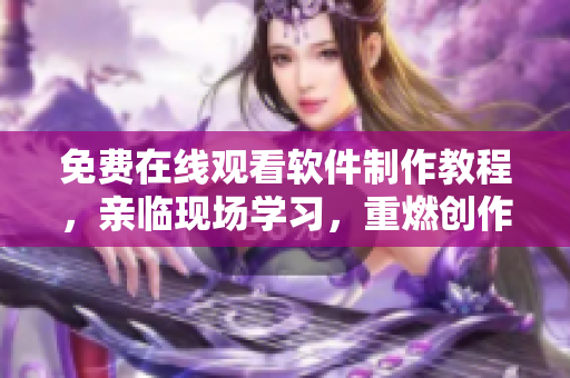 免费在线观看软件制作教程，亲临现场学习，重燃创作的激情