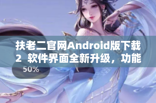 扶老二官网Android版下载2  软件界面全新升级，功能更加强大！
