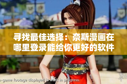 寻找最佳选择：奈斯漫画在哪里登录能给你更好的软件阅读体验？