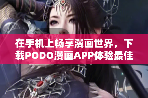 在手机上畅享漫画世界，下载PODO漫画APP体验最佳阅读体验！