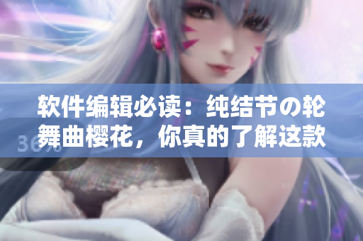 软件编辑必读：纯结节の轮舞曲樱花，你真的了解这款软件吗？
