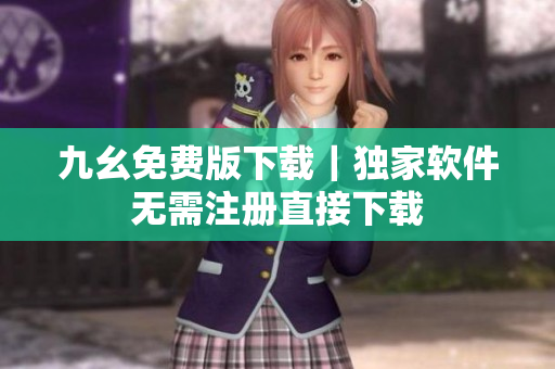 九幺免费版下载｜独家软件无需注册直接下载