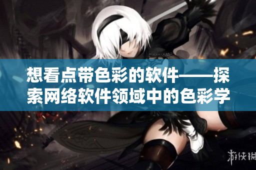 想看点带色彩的软件——探索网络软件领域中的色彩学应用