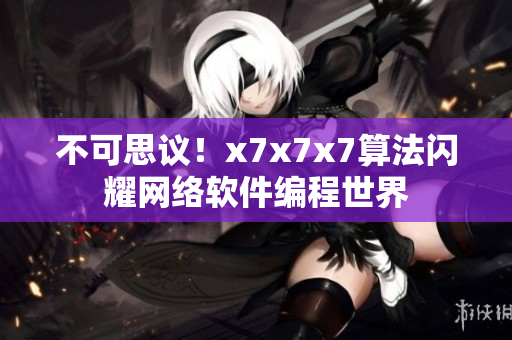 不可思议！x7x7x7算法闪耀网络软件编程世界