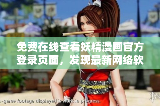 免费在线查看妖精漫画官方登录页面，发现最新网络软件趋势