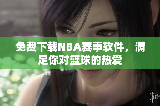 免费下载NBA赛事软件，满足你对篮球的热爱