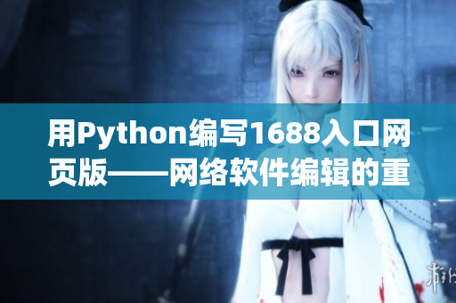 用Python编写1688入口网页版——网络软件编辑的重要指南