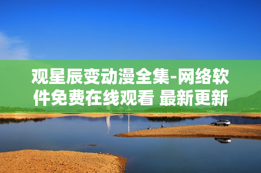 观星辰变动漫全集-网络软件免费在线观看 最新更新 单集连载管理