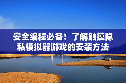 安全编程必备！了解触摸隐私模拟器游戏的安装方法