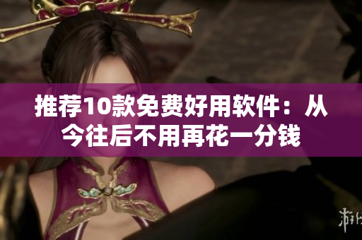 推荐10款免费好用软件：从今往后不用再花一分钱