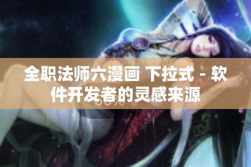 全职法师六漫画 下拉式 - 软件开发者的灵感来源