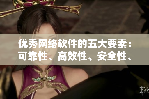优秀网络软件的五大要素：可靠性、高效性、安全性、用户体验和更新频率
