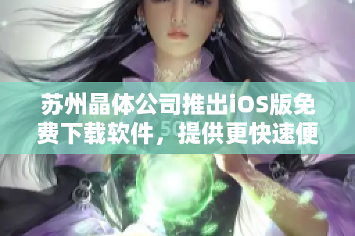 苏州晶体公司推出iOS版免费下载软件，提供更快速便捷的用户体验