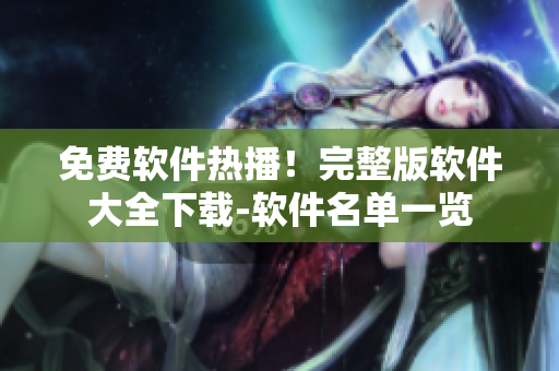 免费软件热播！完整版软件大全下载-软件名单一览