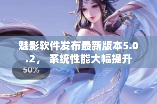 魅影软件发布最新版本5.0.2， 系统性能大幅提升