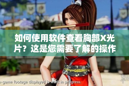 如何使用软件查看胸部X光片？这是您需要了解的操作方法