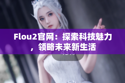 Flou2官网：探索科技魅力，领略未来新生活