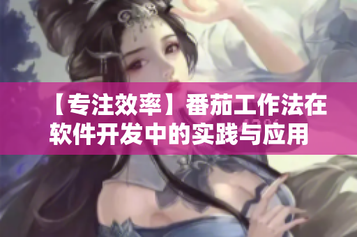 【专注效率】番茄工作法在软件开发中的实践与应用