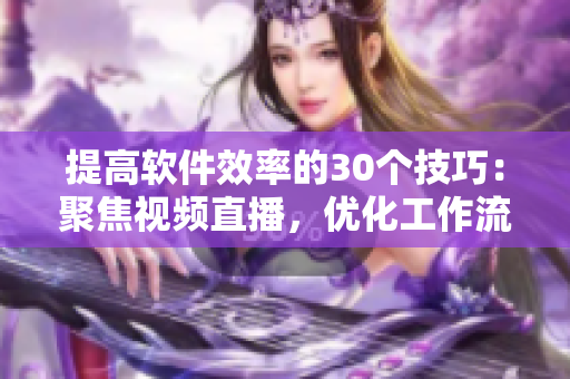 提高软件效率的30个技巧：聚焦视频直播，优化工作流程
