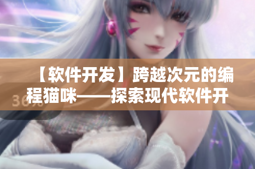 【软件开发】跨越次元的编程猫咪——探索现代软件开发趋势