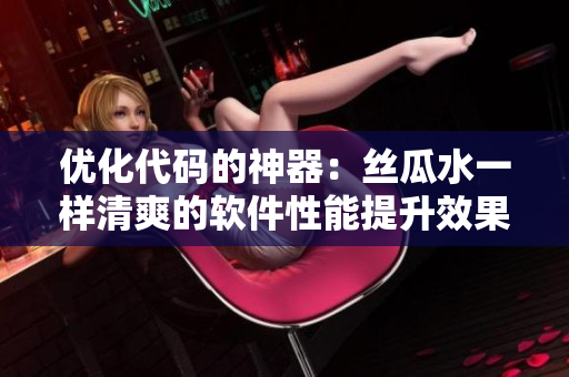 优化代码的神器：丝瓜水一样清爽的软件性能提升效果