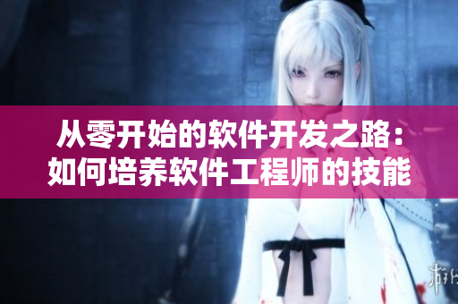 从零开始的软件开发之路：如何培养软件工程师的技能与经验？