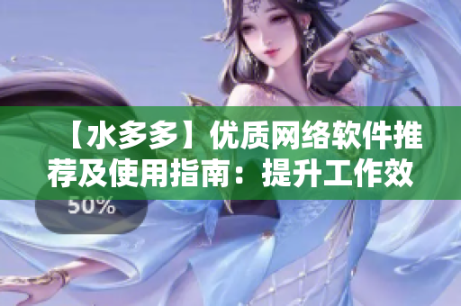 【水多多】优质网络软件推荐及使用指南：提升工作效率，优化用户体验！