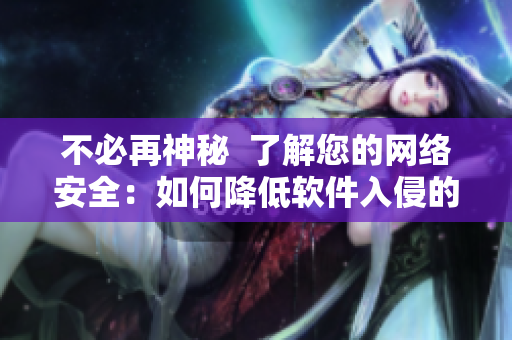 不必再神秘  了解您的网络安全：如何降低软件入侵的风险