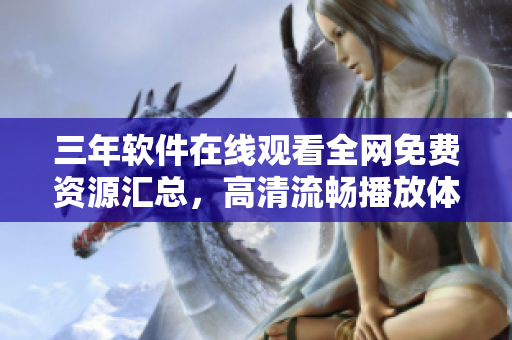 三年软件在线观看全网免费资源汇总，高清流畅播放体验全覆盖