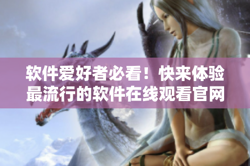 软件爱好者必看！快来体验最流行的软件在线观看官网！