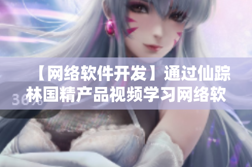 【网络软件开发】通过仙踪林国精产品视频学习网络软件开发的最新技巧