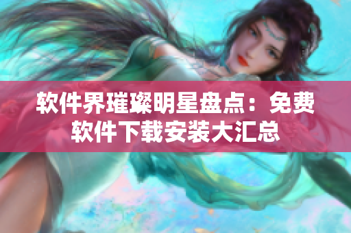 软件界璀璨明星盘点：免费软件下载安装大汇总