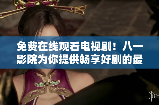 免费在线观看电视剧！八一影院为你提供畅享好剧的最佳选择！