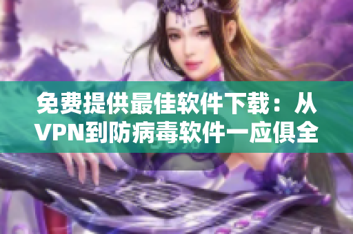 免费提供最佳软件下载：从VPN到防病毒软件一应俱全