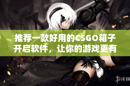 推荐一款好用的CSGO箱子开启软件，让你的游戏更有趣！