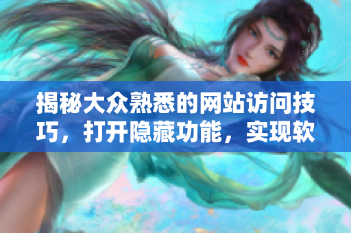 揭秘大众熟悉的网站访问技巧，打开隐藏功能，实现软件资源获取