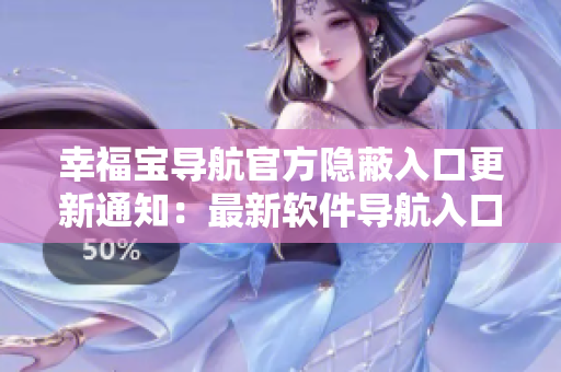 幸福宝导航官方隐蔽入口更新通知：最新软件导航入口揭秘