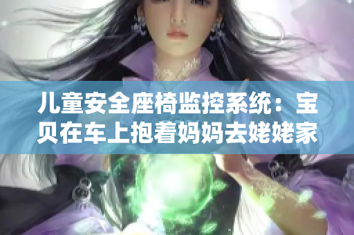 儿童安全座椅监控系统：宝贝在车上抱着妈妈去姥姥家的便携电子书