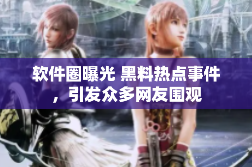 软件圈曝光 黑料热点事件，引发众多网友围观