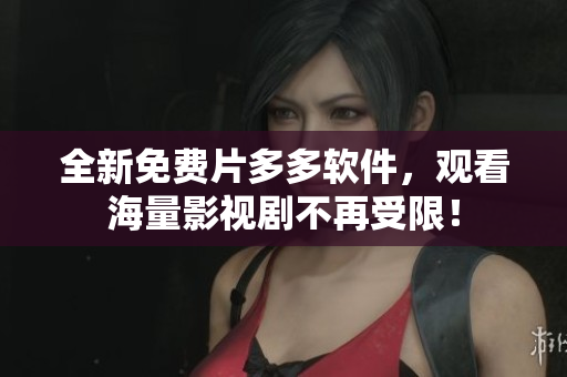 全新免费片多多软件，观看海量影视剧不再受限！